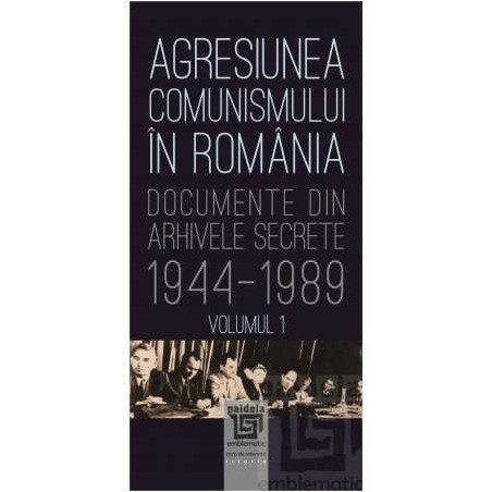 Agresiunea comunismului în România. Documente din arhivele secrete: 1944‑1989