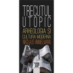 Trecutul utopic. Arheologia și cultura modernă de Editura Paideia